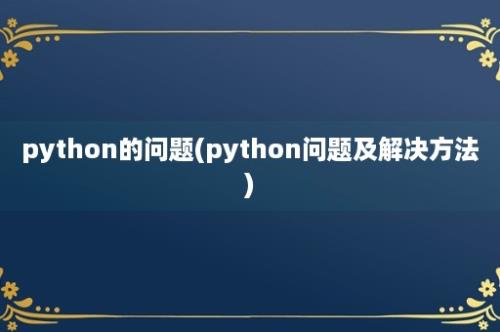 python的问题(python问题及解决方法)