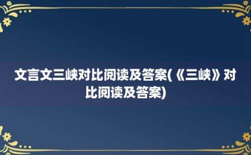 文言文三峡对比阅读及答案(《三峡》对比阅读及答案)