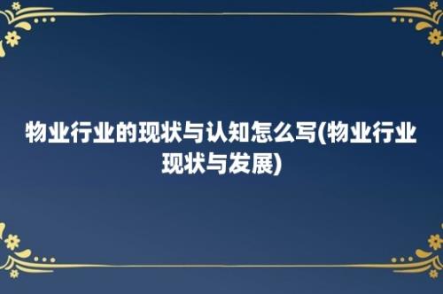 物业行业的现状与认知怎么写(物业行业现状与发展)