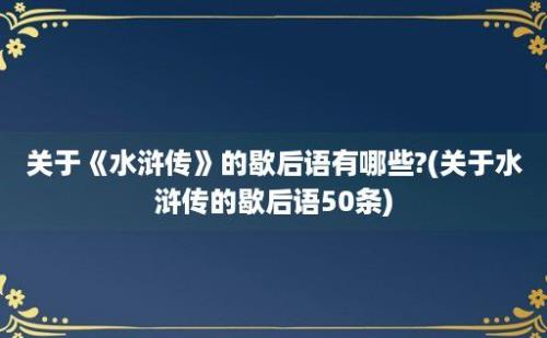 关于《水浒传》的歇后语有哪些?(关于水浒传的歇后语50条)