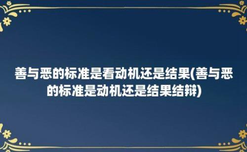 善与恶的标准是看动机还是结果(善与恶的标准是动机还是结果结辩)