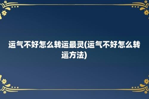 运气不好怎么转运最灵(运气不好怎么转运方法)