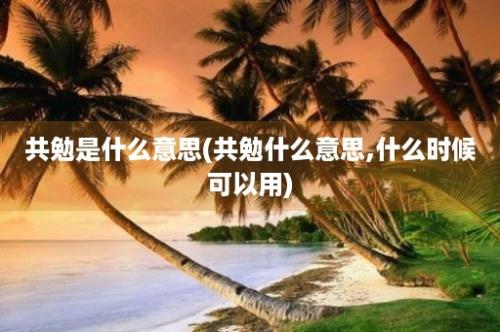 共勉是什么意思(共勉什么意思,什么时候可以用)