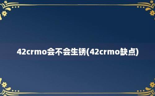 42crmo会不会生锈(42crmo缺点)