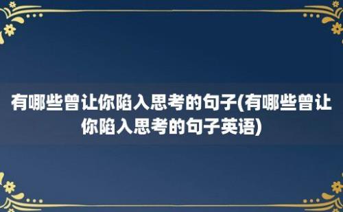 有哪些曾让你陷入思考的句子(有哪些曾让你陷入思考的句子英语)