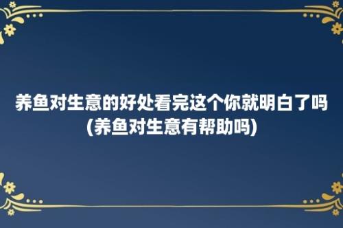 养鱼对生意的好处看完这个你就明白了吗(养鱼对生意有帮助吗)