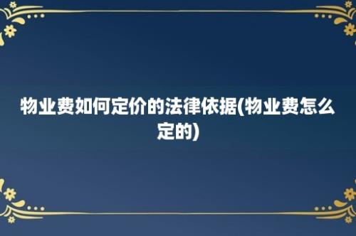 物业费如何定价的法律依据(物业费怎么定的)