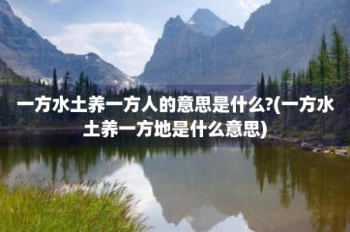 一方水土养一方人的意思是什么?(一方水土养一方地是什么意思)