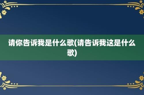 请你告诉我是什么歌(请告诉我这是什么歌)