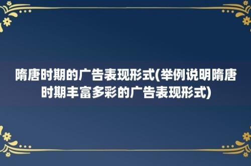 隋唐时期的广告表现形式(举例说明隋唐时期丰富多彩的广告表现形式)