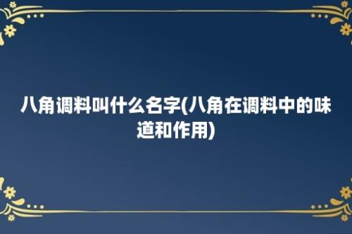 八角调料叫什么名字(八角在调料中的味道和作用)