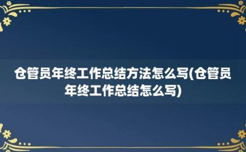 仓管员年终工作总结方法怎么写(仓管员年终工作总结怎么写)