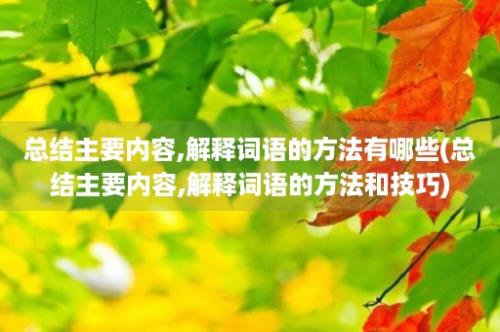 总结主要内容,解释词语的方法有哪些(总结主要内容,解释词语的方法和技巧)