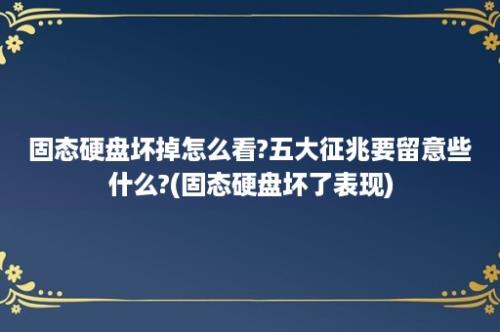 固态硬盘坏掉怎么看?五大征兆要留意些什么?(固态硬盘坏了表现)