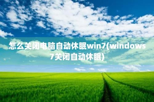 怎么关闭电脑自动休眠win7(windows7关闭自动休眠)