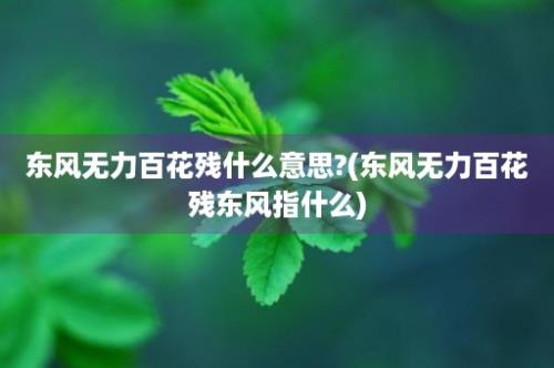 东风无力百花残什么意思?(东风无力百花残东风指什么)