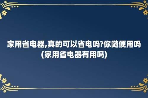 家用省电器,真的可以省电吗?你随便用吗(家用省电器有用吗)