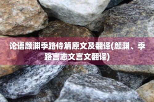 论语颜渊季路侍篇原文及翻译(颜渊、季路言志文言文翻译)