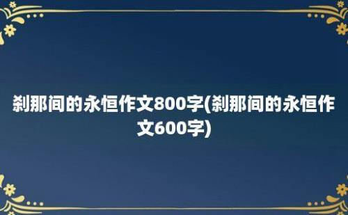 刹那间的永恒作文800字(刹那间的永恒作文600字)