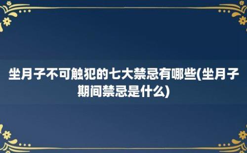 坐月子不可触犯的七大禁忌有哪些(坐月子期间禁忌是什么)