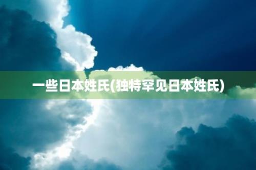 一些日本姓氏(独特罕见日本姓氏)