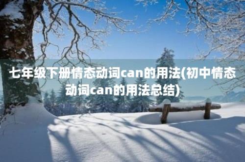 七年级下册情态动词can的用法(初中情态动词can的用法总结)