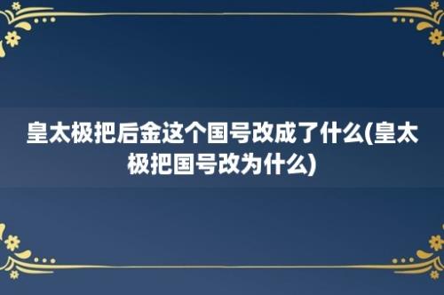 皇太极把后金这个国号改成了什么(皇太极把国号改为什么)