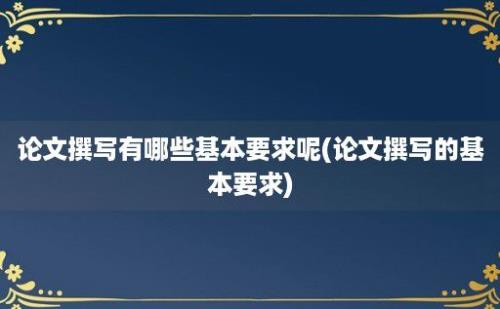 论文撰写有哪些基本要求呢(论文撰写的基本要求)