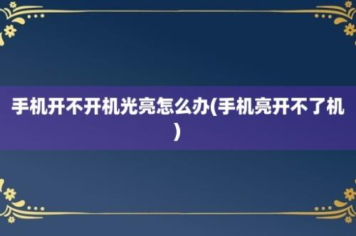 手机开不开机光亮怎么办(手机亮开不了机)