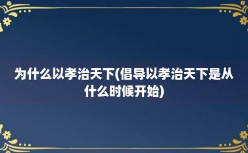 为什么以孝治天下(倡导以孝治天下是从什么时候开始)