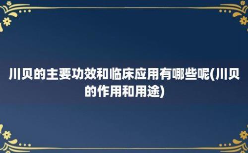 川贝的主要功效和临床应用有哪些呢(川贝的作用和用途)