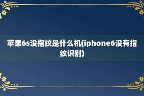 苹果6s没指纹是什么机(iphone6没有指纹识别)