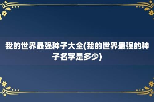 我的世界最强种子大全(我的世界最强的种子名字是多少)