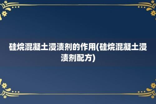 硅烷混凝土浸渍剂的作用(硅烷混凝土浸渍剂配方)