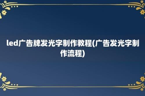 led广告牌发光字制作教程(广告发光字制作流程)