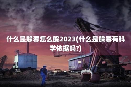 什么是躲春怎么躲2023(什么是躲春有科学依据吗?)