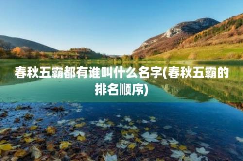 春秋五霸都有谁叫什么名字(春秋五霸的排名顺序)