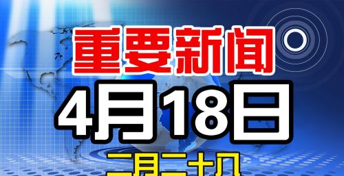  4月18日，农历二月二十八，一起来看今天重点新闻，农历2月28日的新闻