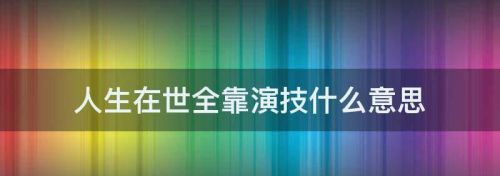 人生在世,全靠演技那句话怎么说(人生在世全靠演技下一句)