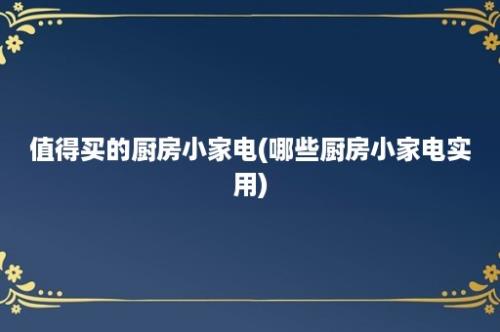 值得买的厨房小家电(哪些厨房小家电实用)