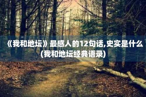 《我和地坛》最感人的12句话,史实是什么(我和地坛经典语录)