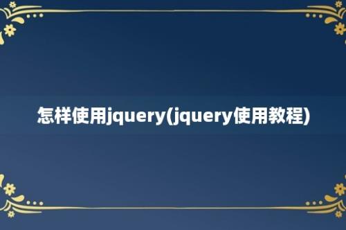 怎样使用jquery(jquery使用教程)