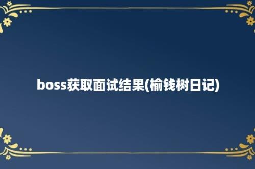 boss获取面试结果(榆钱树日记)