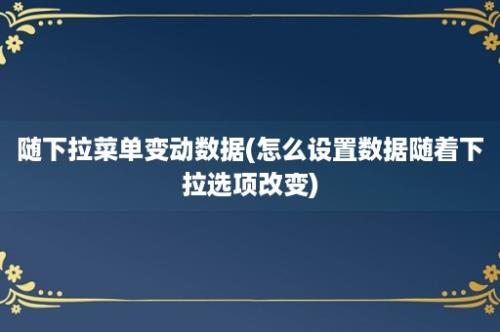 随下拉菜单变动数据(怎么设置数据随着下拉选项改变)