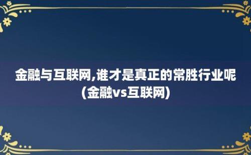 金融与互联网,谁才是真正的常胜行业呢(金融vs互联网)