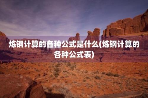 炼钢计算的各种公式是什么(炼钢计算的各种公式表)