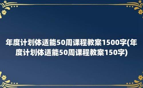 年度计划体适能50周课程教案1500字(年度计划体适能50周课程教案150字)