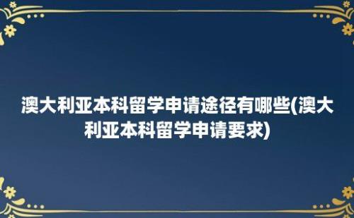 澳大利亚本科留学申请途径有哪些(澳大利亚本科留学申请要求)