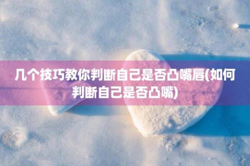 几个技巧教你判断自己是否凸嘴唇(如何判断自己是否凸嘴)