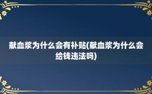 献血浆为什么会有补贴(献血浆为什么会给钱违法吗)